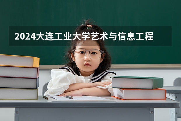 2024大连工业大学艺术与信息工程学院在河北招生计划表