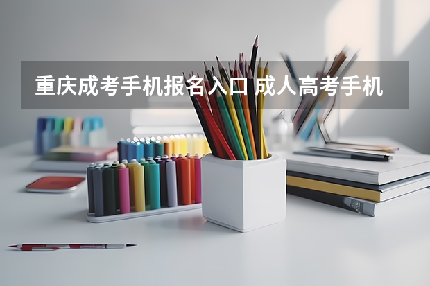 重庆成考手机报名入口 成人高考手机怎么报名
