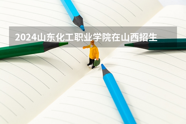 2024山东化工职业学院在山西招生计划表