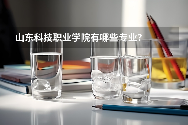 山东科技职业学院有哪些专业？