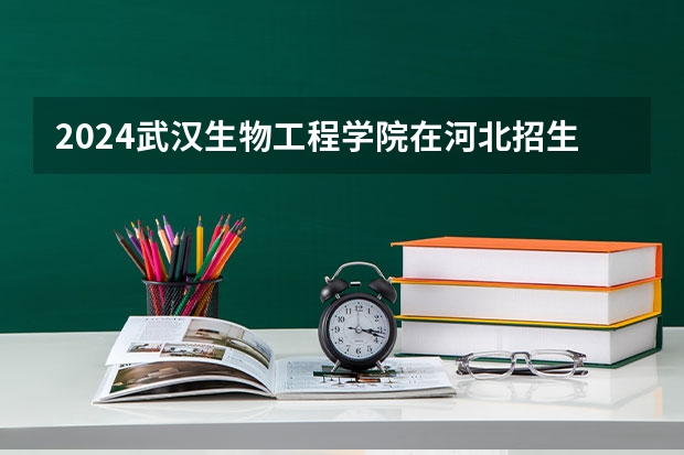 2024武汉生物工程学院在河北招生计划表