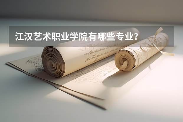 江汉艺术职业学院有哪些专业？