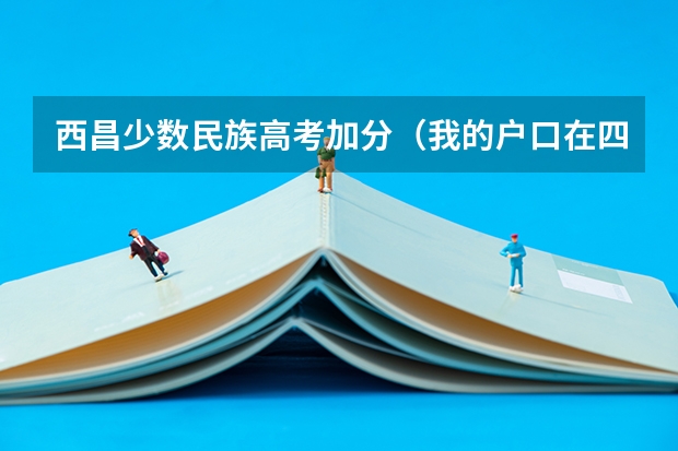 西昌少数民族高考加分（我的户口在四川省凉山州但在四川德阳参加高考能否享受加分政策）