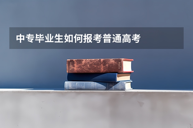 中专毕业生如何报考普通高考