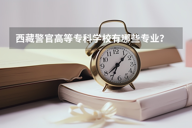 西藏警官高等专科学校有哪些专业？