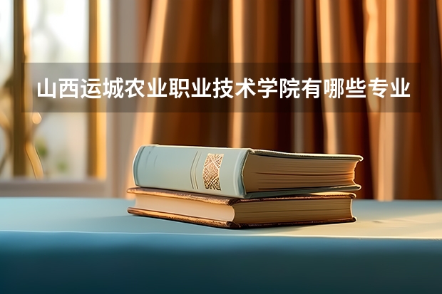 山西运城农业职业技术学院有哪些专业？