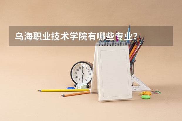 乌海职业技术学院有哪些专业？