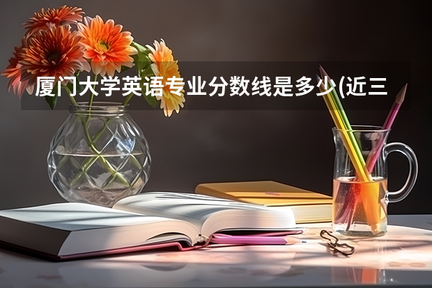 厦门大学英语专业分数线是多少(近三年分数线一览)