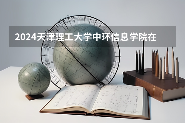 2024天津理工大学中环信息学院在山西招生计划表
