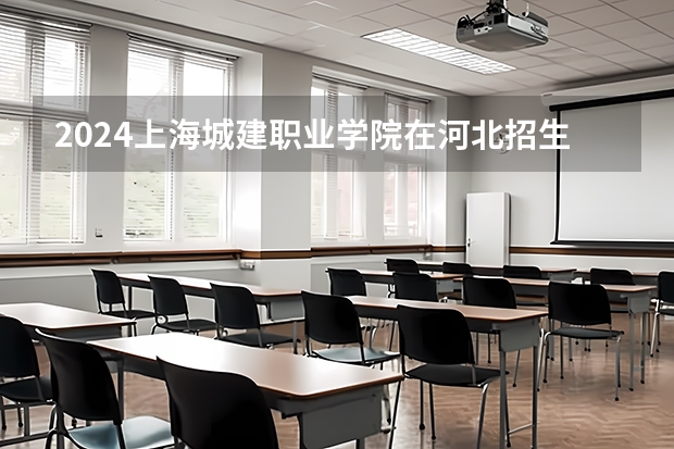 2024上海城建职业学院在河北招生计划表