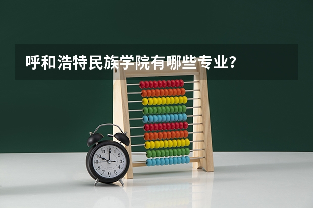 呼和浩特民族学院有哪些专业？