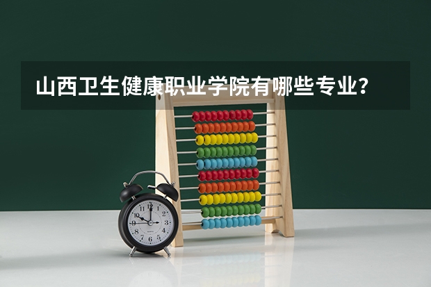山西卫生健康职业学院有哪些专业？