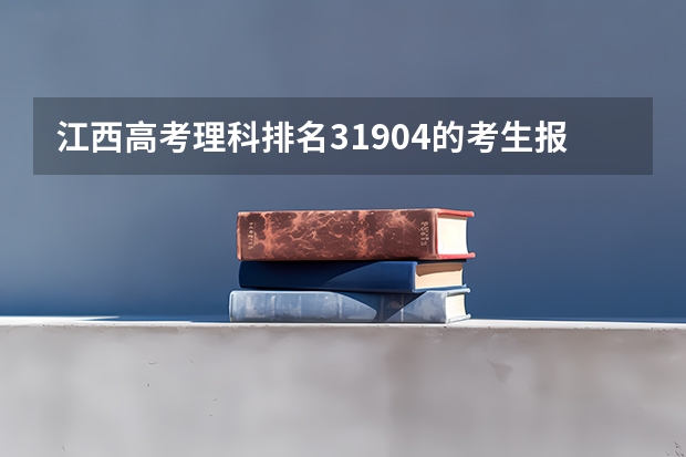 江西高考理科排名31904的考生报什么大学