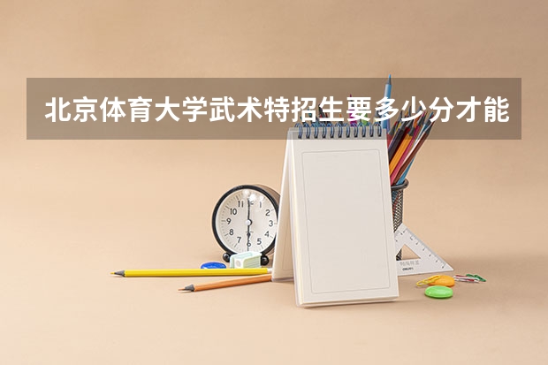 北京体育大学武术特招生要多少分才能录取