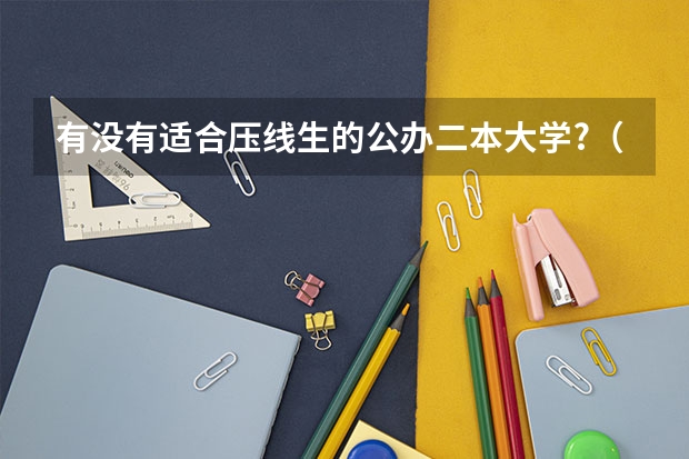 有没有适合压线生的公办二本大学?（压二本线的公办学校名单）