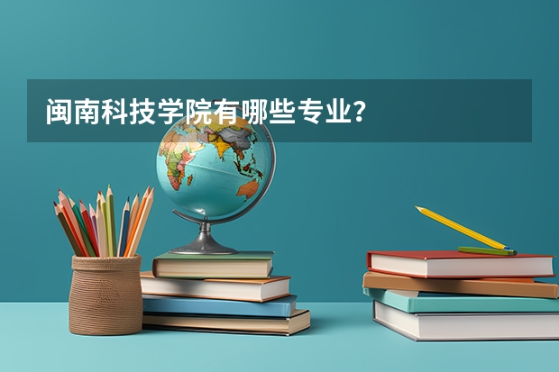 闽南科技学院有哪些专业？