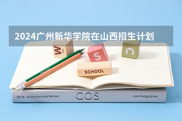 2024广州新华学院在山西招生计划表