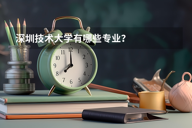 深圳技术大学有哪些专业？