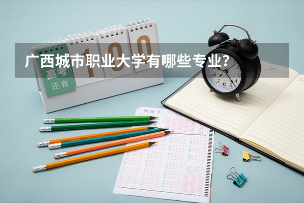 广西城市职业大学有哪些专业？
