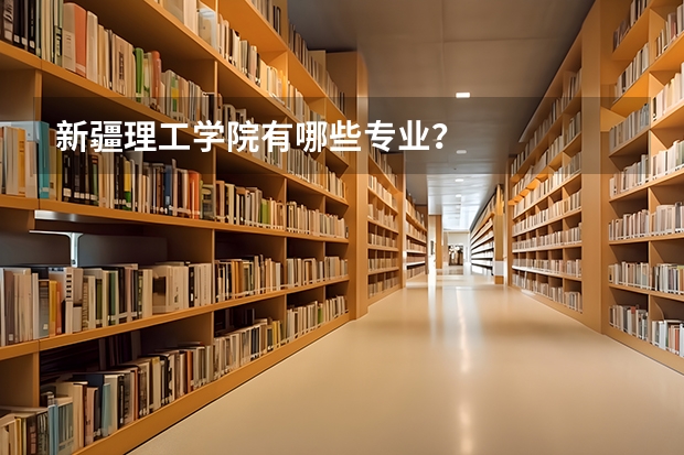新疆理工学院有哪些专业？