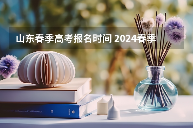山东春季高考报名时间 2024春季高考报名时间