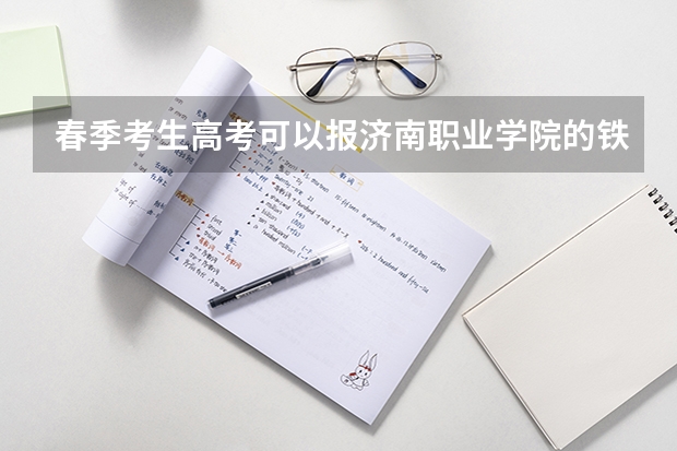 春季考生高考可以报济南职业学院的铁路专业吗