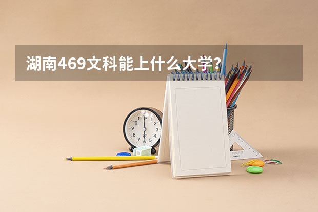 湖南469文科能上什么大学?