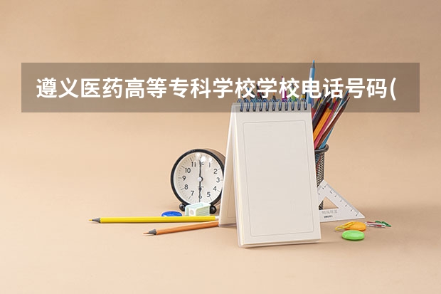 遵义医药高等专科学校学校电话号码(联系方式)是多少
