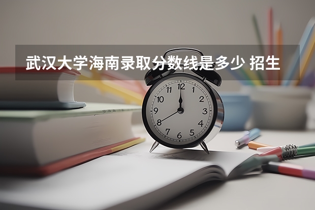 武汉大学海南录取分数线是多少 招生人数是多少