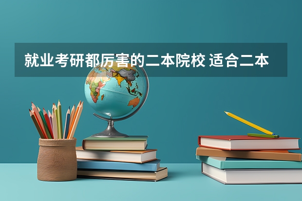 就业考研都厉害的二本院校 适合二本生考研的学校