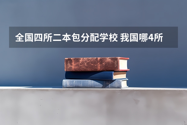 全国四所二本包分配学校 我国哪4所警校，实力强悍，录取分数低，考上就有铁饭碗？