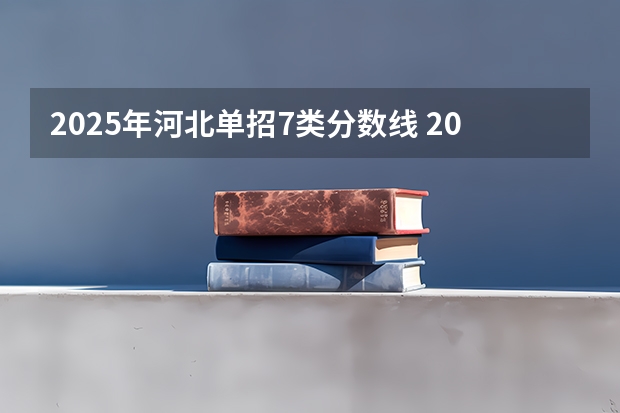 2025年河北单招7类分数线 2025年河北单招九类录取分数线