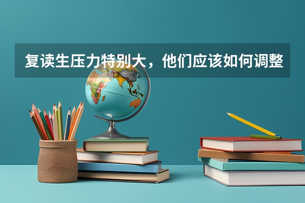 复读生压力特别大，他们应该如何调整自己的心态？