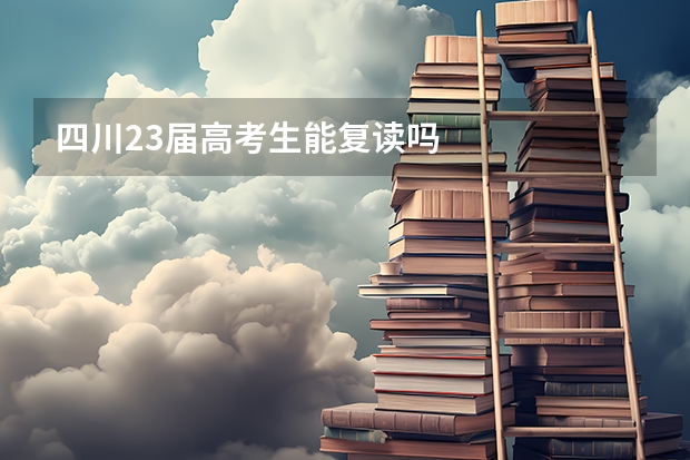 四川23届高考生能复读吗
