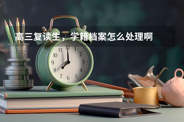 高三复读生，学籍档案怎么处理啊