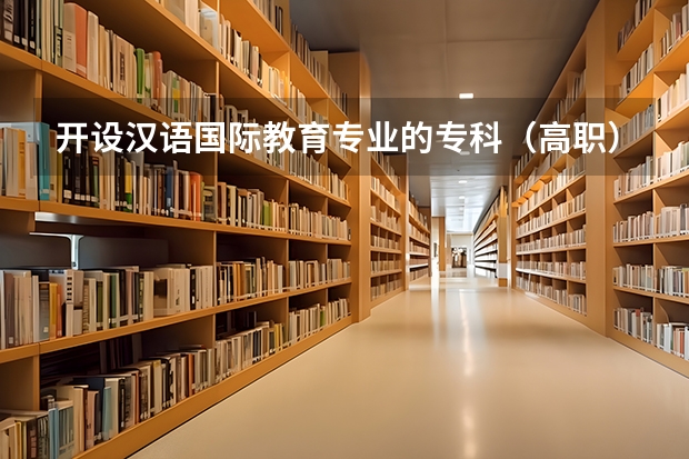 开设汉语国际教育专业的专科（高职）类大学有哪些