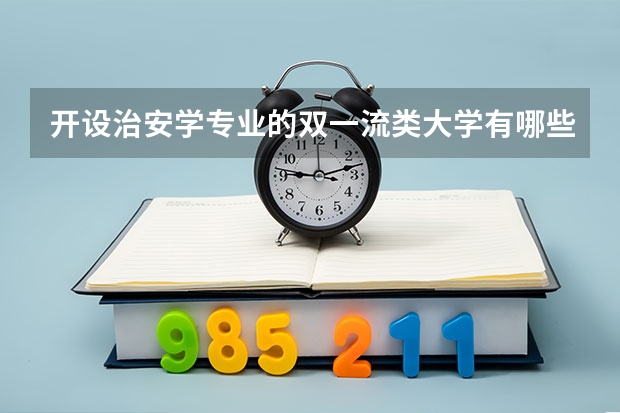 开设治安学专业的双一流类大学有哪些