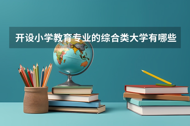 开设小学教育专业的综合类大学有哪些