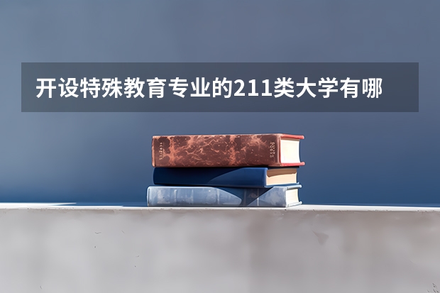 开设特殊教育专业的211类大学有哪些