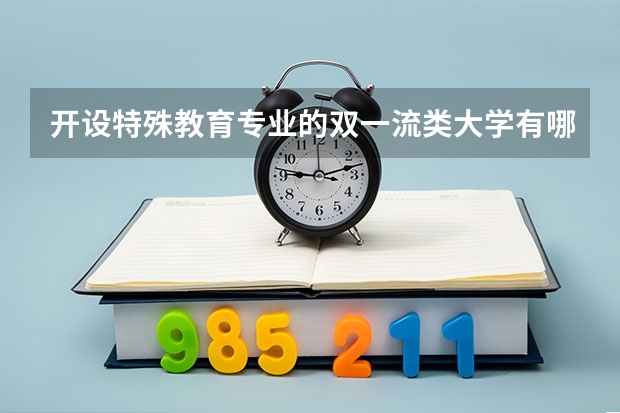 开设特殊教育专业的双一流类大学有哪些