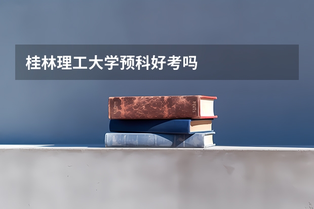 桂林理工大学预科好考吗