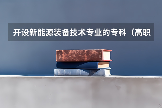 开设新能源装备技术专业的专科（高职）类大学有哪些