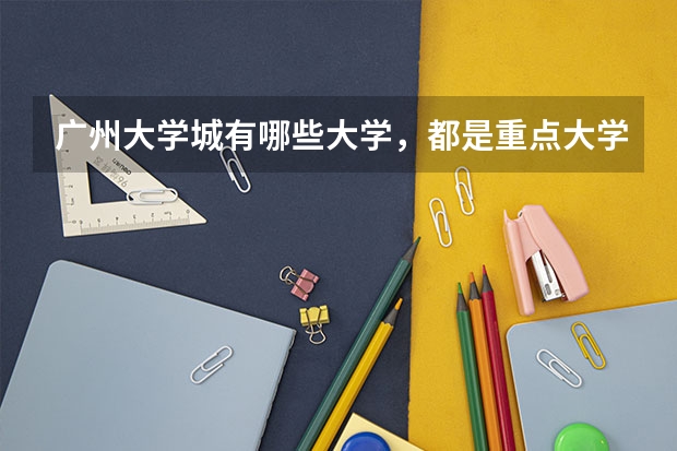 广州大学城有哪些大学，都是重点大学吗？