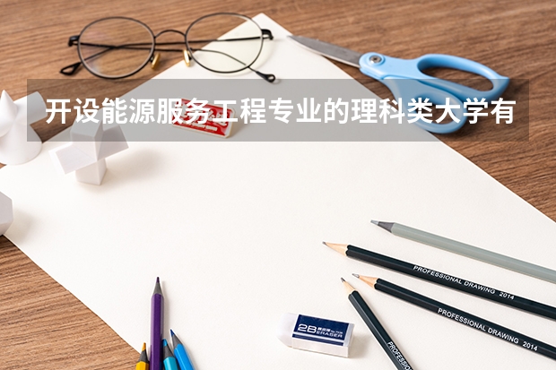 开设能源服务工程专业的理科类大学有哪些