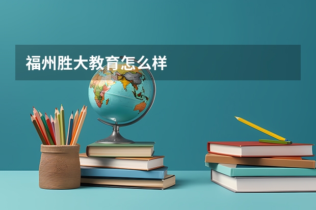 福州胜大教育怎么样