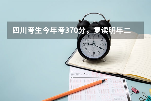 四川考生今年考370分，复读明年二本有希望吗？