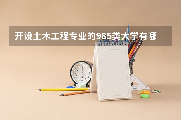 开设土木工程专业的985类大学有哪些