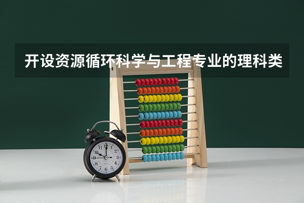 开设资源循环科学与工程专业的理科类大学有哪些