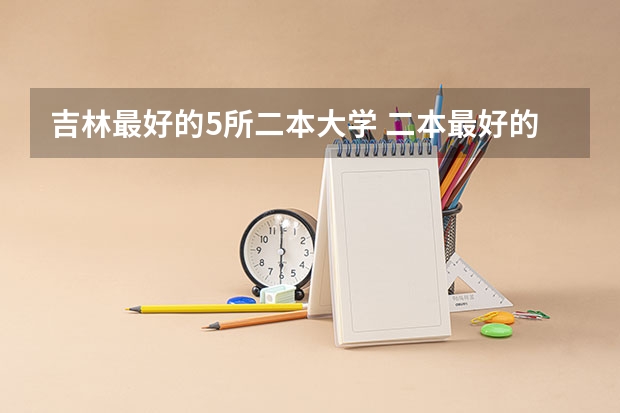 吉林最好的5所二本大学 二本最好的大学