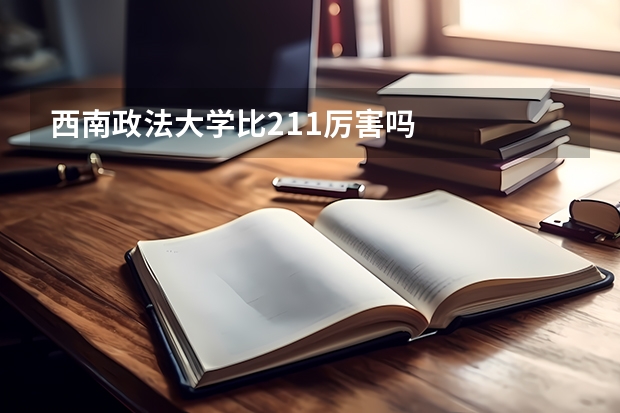 西南政法大学比211厉害吗